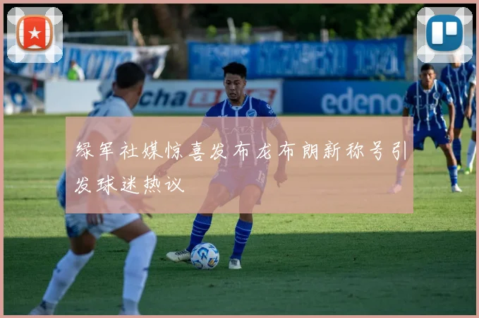 绿军社媒惊喜发布龙布朗新称号引发球迷热议