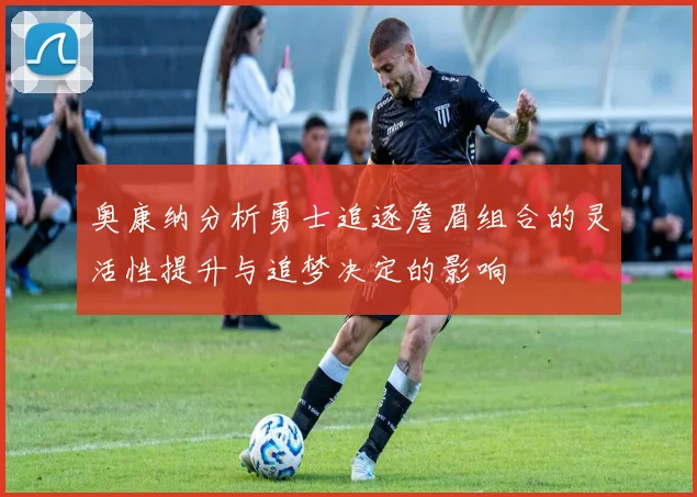 奥康纳分析勇士追逐詹眉组合的灵活性提升与追梦决定的影响