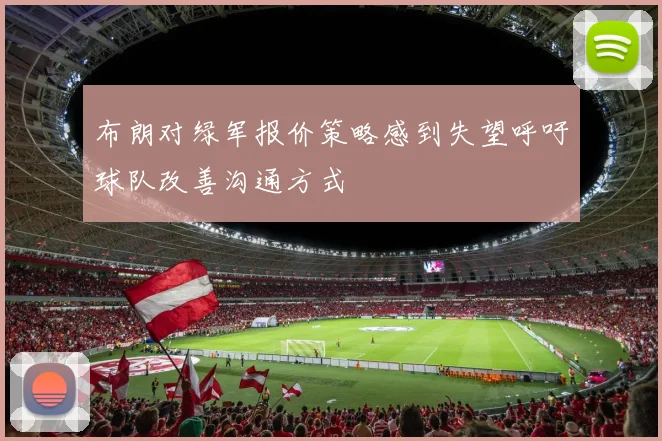 布朗对绿军报价策略感到失望呼吁球队改善沟通方式